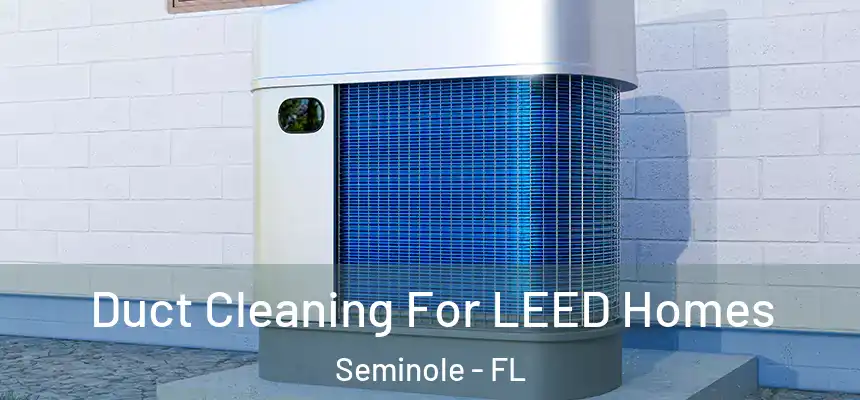 Duct Cleaning For LEED Homes Seminole - FL