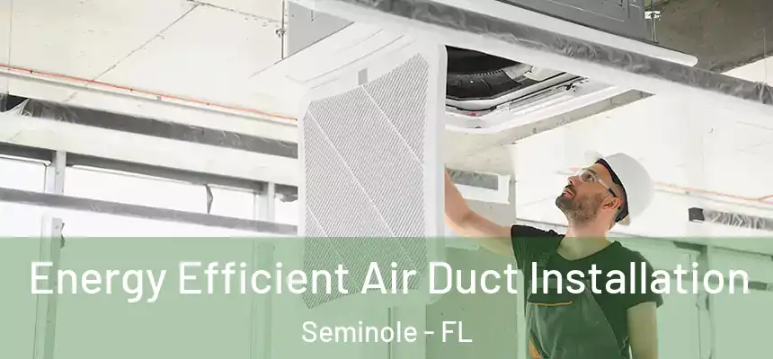 Energy Efficient Air Duct Installation Seminole - FL