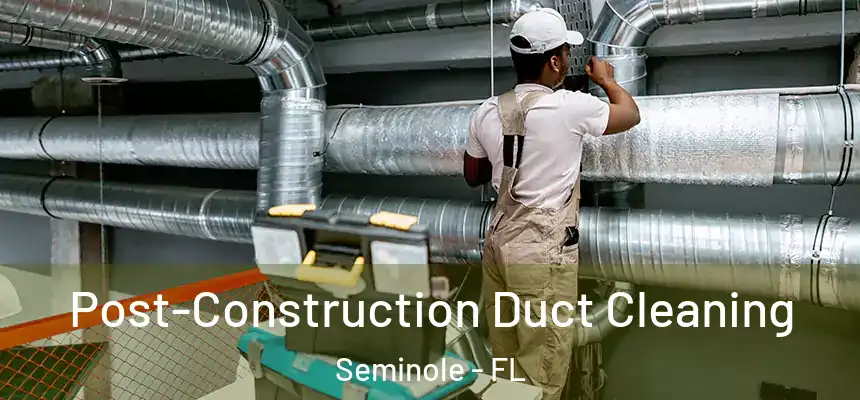Post-Construction Duct Cleaning Seminole - FL